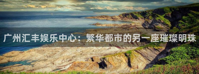 门徒娱乐是正规平台吗：广州汇丰娱乐中心：繁华都市的另一座璀璨明珠