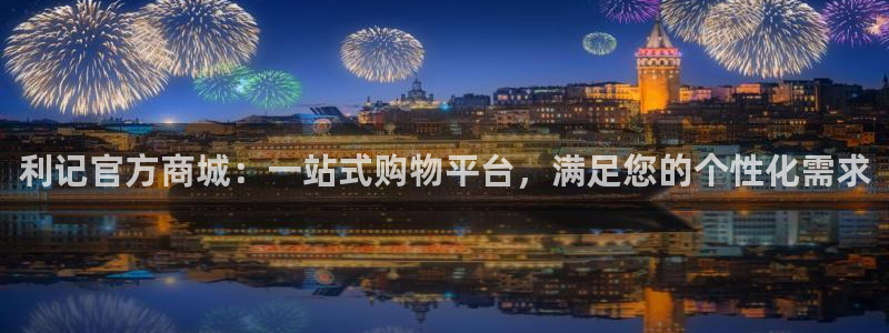 壹号大舞台下载链接：利记官方商城：一站式购物平台，满足您的个性化需求