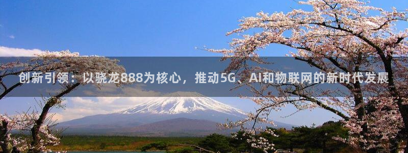 门徒娱乐平台链接：创新引领：以骁龙888为核心，推动5G、AI和物联网的新时代发展
