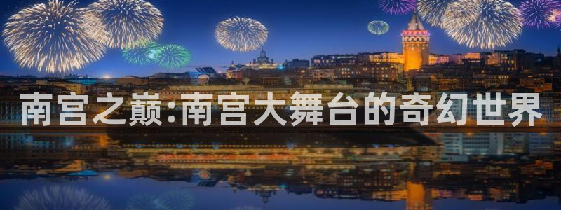 门徒娱乐游戏官网平台：南宫之巅:南宫大舞台的奇幻世界