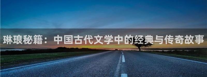 门徒娱乐网址：琳琅秘籍：中国古代文学中的经典与传奇故事