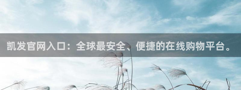 壹号大舞台娱乐app下载安装：凯发官网入口：全球最安全、便捷的在线购物平台。