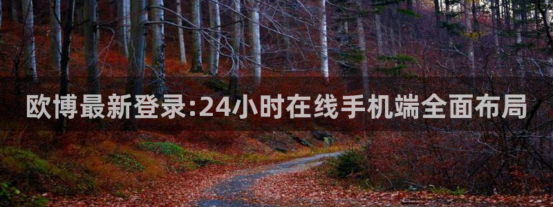 门徒娱乐下载链接：欧博最新登录:24小时在线手机端全面布局