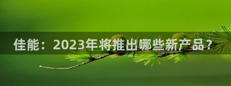 门徒娱乐平台官方网站：佳能：2023年将推出哪些新产品？