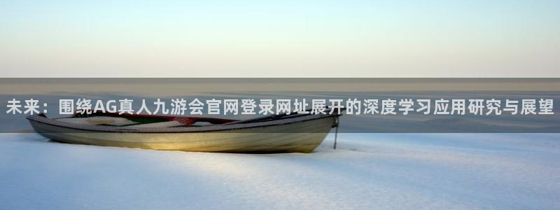 门徒娱乐ccmpc：未来：围绕AG真人九游会官网登录网址展开的深度学习应用研究与展望