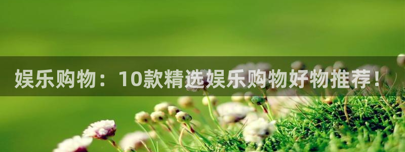 门徒娱乐充值软件：娱乐购物：10款精选娱乐购物好物推荐！