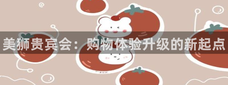 门徒9平台登录：美狮贵宾会：购物体验升级的新起点