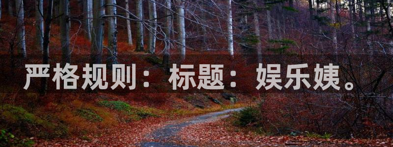 门徒娱乐官方登录入口：严格规则：标题：娱乐姨。