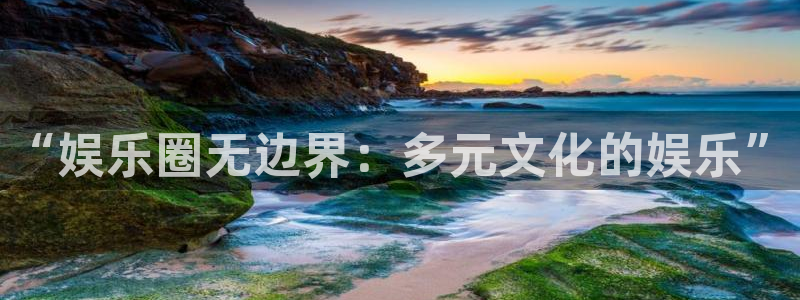 南宫门徒娱乐：“娱乐圈无边界：多元文化的娱乐”