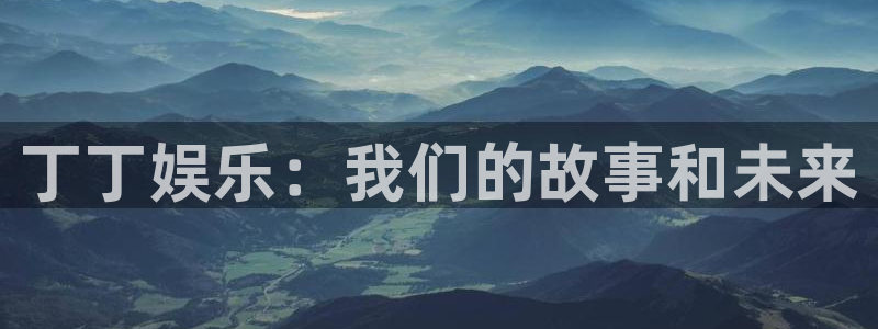 门徒娱乐.ccm官网版：丁丁娱乐：我们的故事和未来