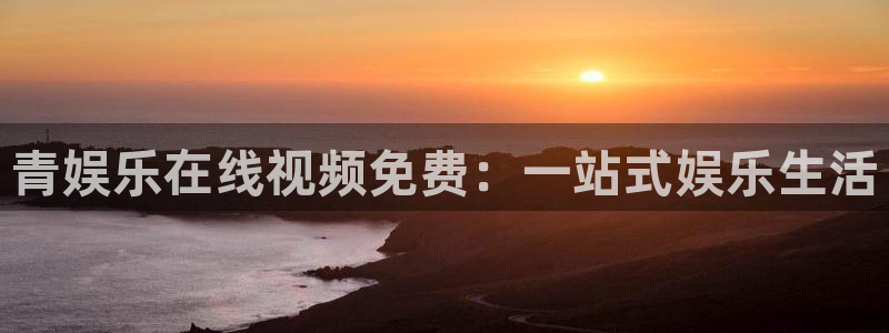 门徒娱乐注册网站：青娱乐在线视频免费：一站式娱乐生活