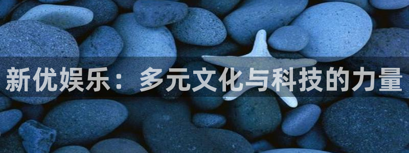 门徒娱乐平台app下载：新优娱乐：多元文化与科技的力量